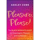 Pleasure, Please!: The Black Woman's Guide to Unapologetic Pleasure and Confidence