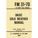 Basic Cold Weather Manual - FM 31-70 US Army Field Manual (1959 Civilian Reference Edition): Unabridged Handbook on Classic Ice and Snow Camping and C