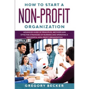 How to Start a Non-Profit Organization: Advanced Guide of Principles, Methods and Effective Strategies for Running and Operating a Successful Non-Prof