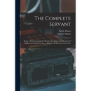 The Complete Servant: Being A Practical Guide To The Peculiar Duties And Business Of All Descriptions Of Servants ... With Useful Receipts And Tables