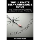 The Ultimate Self-Confidence Guide: Your Guide To Building Self-Confidence & To A Better Confident You