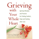 Grieving with Your Whole Heart: Spiritual Wisdom and Practice for Finding Comfort, Hope and Healing After Loss
