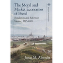 The Moral and Market Economies of Bread: Regulation and Reform in Vienna, 1775-1885