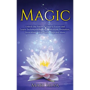 Magic: Unlock the Power of Natural Forces and Learn Techniques Such as Purification, Divination, Invocation, Astral Travel, Yoga and More