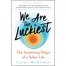 We Are the Luckiest: The Surprising Magic of a Sober Life