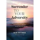 Surrender to Your Adversity: How to Conquer Adversity, Build Resilience, and Move Toward Your Life's Purpose