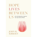 Hope Lives between Us: How Interdependence Improves Your Life and Our World