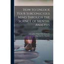 How to Unlock Your Subconscious Mind Through the Science of Mental Analysis