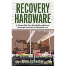 Recovery Hardware: A Nuts and Bolts Story About Building a Business, Restoring a Community, and Renovating Lives