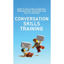 Conversation Skills Training: How to Build Relationships, Navigate Any Situation, and Talk to Anyone