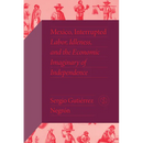 Mexico, Interrupted: Labor, Idleness, and the Economic Imaginary of Independence