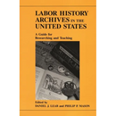 Labor History Archives in the United States: A Guide for Researching and Teaching