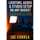 Lighting, Audio & Studio Setup on Any Budget: From Natural Light to Full Studio, Create the Perfect Setup at Home