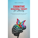 Cognitive Behavioral Therapy for Anxiety: Stop being dominated by phobias, panic, social anxiety, depression, and more with the power of CBT