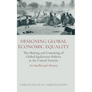 Designing Global Economic Equality: The Making and Unmaking of Global Egalitarian Politics at the United Nations: An Intellectual History