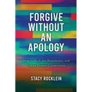 Forgive Without an Apology: How to Heal, Set Boundaries, and Create Deeper Connections