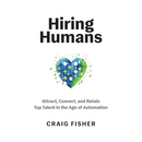 Hiring Humans: Attract, Convert, and Retain Top Talent in the Age of Automation
