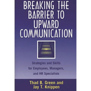 Breaking the Barrier to Upward Communication: Strategies and Skills for Employees, Managers, and HR Specialists