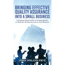 Bringing Effective Quality Assurance Into A Small Business: A common Sense Guide to Getting Quality to Work for the Bottom Line in Your Business