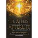 The Atheist and the Afterlife - an Autobiography: A True Story of Inspiration, Transformation, and the Pursuit of Enlightenment