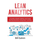 Lean Analytics: A Guide to Build a Better and Faster Startup Business Using Data Tracking
