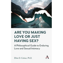 Are You Making Love or Just Having Sex?: A Philosophical Guide to Enduring Love and Sexual Intimacy