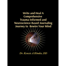 Write and Heal A Comprehensive Trauma-Informed and Neuroscience-Based Journaling Journey to Rewire Your Mind