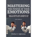 Mastering the Power of your Emotions: How to control what happens in you irrespective of what happens to you