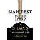 Manifest Your Story in 21 Days: How to Write a Short Story, Novella, or Novel from Scratch, Step by Step