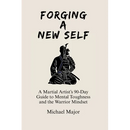 Forging A New Self: A Martial Artist's 90-Day Guide to Mental Toughness and a Warrior's Mindset