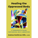 Healing the Oppressed Body: A Therapeutic Guide for Radical Self-Liberation