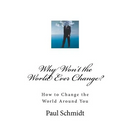 Why Won't the World Ever Change?: How to Change the World Around You