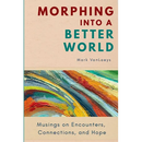 Morphing into a Better World: Musings on Encounters, Connections, and Hope