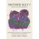 Mother May I-With All Due Respect: Addressing the Silent Wars Between Mothers and Daughters