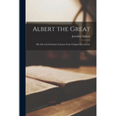 Albert the Great: His Life and Scholastic Labours From Original Documents