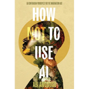 How Not To Use AI: 50 Contrarian Principles for the Imagination Age