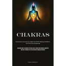 Chakras: Introductory Courses On Chakra And Reiki Healing, Buddhism, And Third Eye Awakening (Discover How To Enhance Physical Well-Being And Enhance