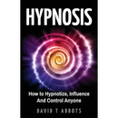 Hypnosis: How to Hypnotize, Influence And Control Anyone