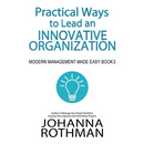 Practical Ways to Lead an Innovative Organization: Modern Management Made Easy, Book 3