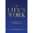 A Life's Work: Learning to Overrule My Mindless Brain
