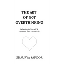 The Art of Not Overthinking: Believing in Yourself and Building Your Dream Life