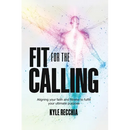 Fit for the Calling: Aligning your faith and fitness to fulfill your ultimate purpose