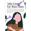 Self-Care for New Moms: First-Time Mothers' Guide to Conquering Postpartum and Finding Joyful Motherhood with Mindfulness Exercises, Self-Care Activit