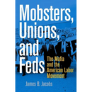 Mobsters, Unions, and Feds: The Mafia and the American Labor Movement