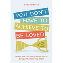 You Don't Have to Achieve to Be Loved: Escape the Lies You've Been Sold to Design the Life You Want