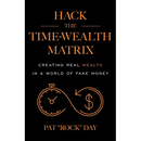 Hack the Time Wealth Matrix: Creating Real Wealth in a World of Fake Money