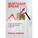 Mortgage Break: An Immigrant's Guide to Building Wealth in Canada
