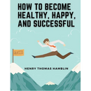How to Become Healthy, Happy, and Successful: Within You is the Power