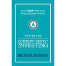 Ten Rules for Common "Cents" Investing by Brian M. Murphy: Ten easy to follow steps to successful investing and financial peace of mind.