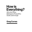 How Is Everything?: Why the Future Belongs to Those Who Scale Just Enough